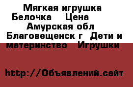 Мягкая игрушка “Белочка“ › Цена ­ 200 - Амурская обл., Благовещенск г. Дети и материнство » Игрушки   